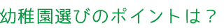 幼稚園選びのポイントは？